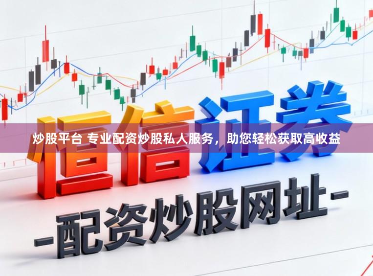 炒股平台 专业配资炒股私人服务，助您轻松获取高收益
