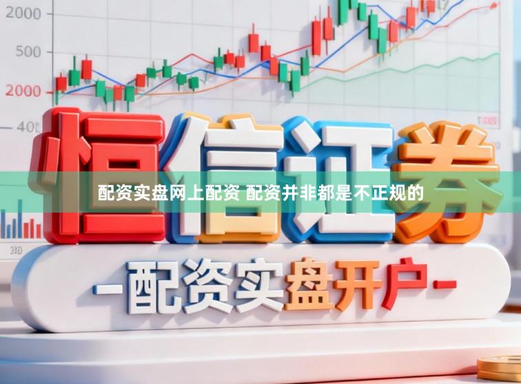 配资实盘网上配资 配资并非都是不正规的