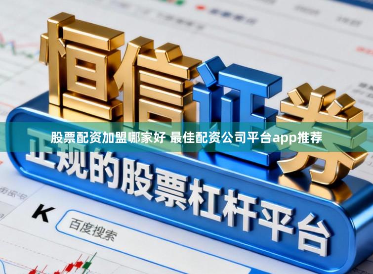 股票配资加盟哪家好 最佳配资公司平台app推荐