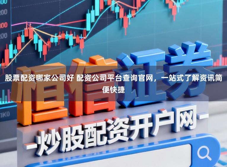 股票配资哪家公司好 配资公司平台查询官网，一站式了解资讯简便快捷
