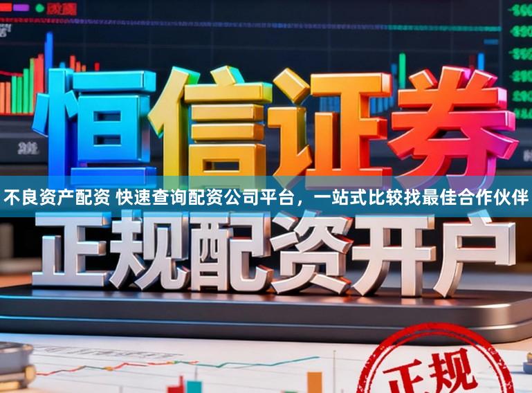 不良资产配资 快速查询配资公司平台，一站式比较找最佳合作伙伴