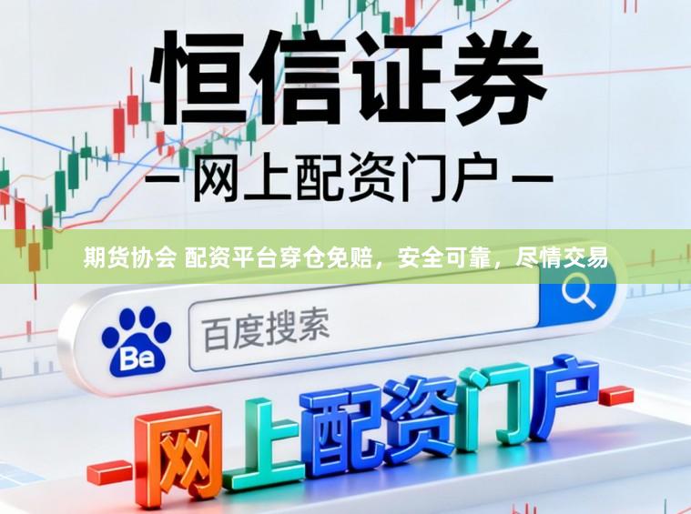 期货协会 配资平台穿仓免赔,安全可靠,尽情交易