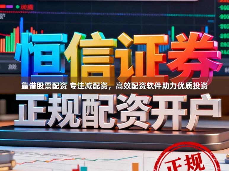 靠谱股票配资 专注减配资，高效配资软件助力优质投资