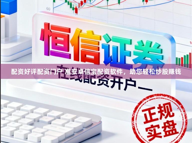 配资好评配资门户 准安卓信宝配资软件，助您轻松炒股赚钱