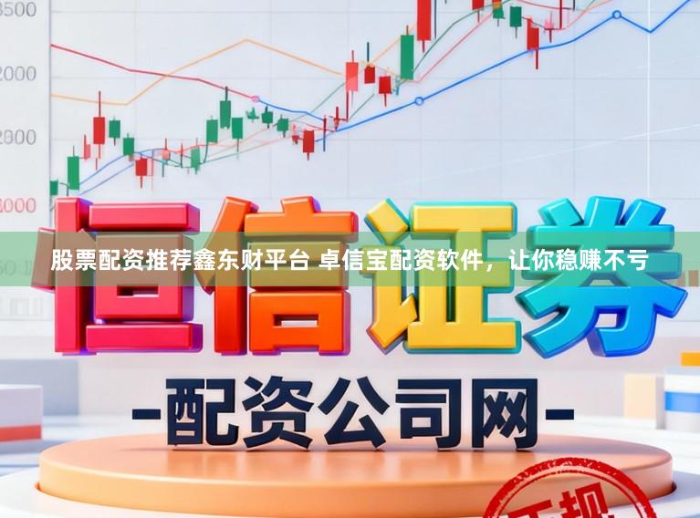 股票配资推荐鑫东财平台 卓信宝配资软件，让你稳赚不亏