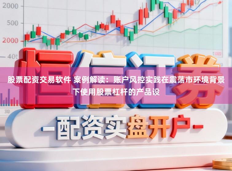 股票配资交易软件 案例解读:账户风控实践在震荡市环境背景下使用股票杠杆的产品设