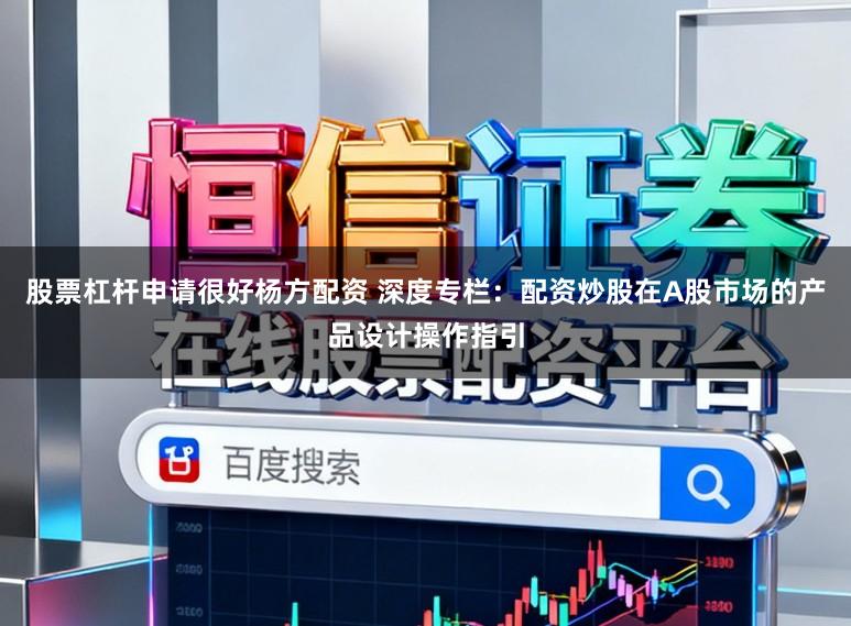 股票杠杆申请很好杨方配资 深度专栏：配资炒股在A股市场的产品设计操作指引