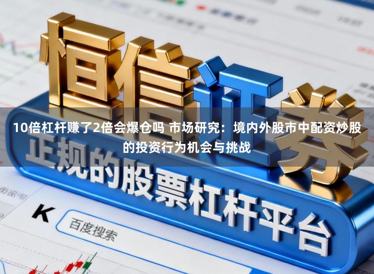 10倍杠杆赚了2倍会爆仓吗 市场研究：境内外股市中配资炒股的投资行为机会与挑战