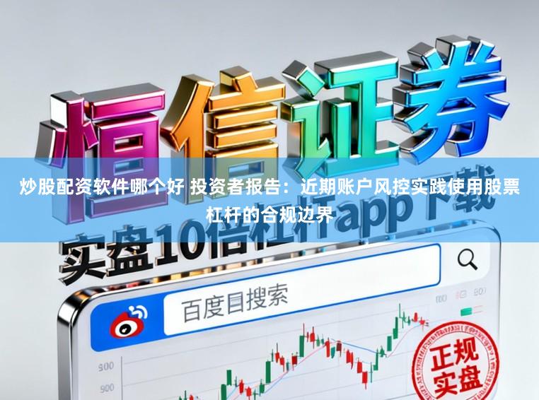 炒股配资软件哪个好 投资者报告:近期账户风控实践使用股票杠杆的合规边界