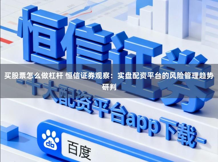 买股票怎么做杠杆 恒信证券观察：实盘配资平台的风险管理趋势研判