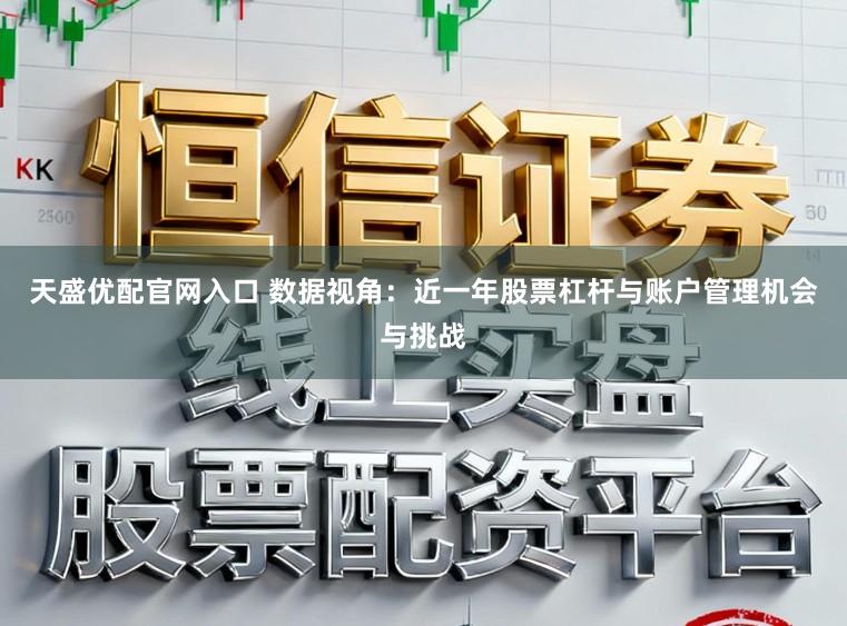 天盛优配官网入口 数据视角：近一年股票杠杆与账户管理机会与挑战