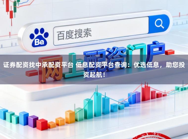 证券配资找中承配资平台 低息配资平台查询：优选低息，助您投资起航！
