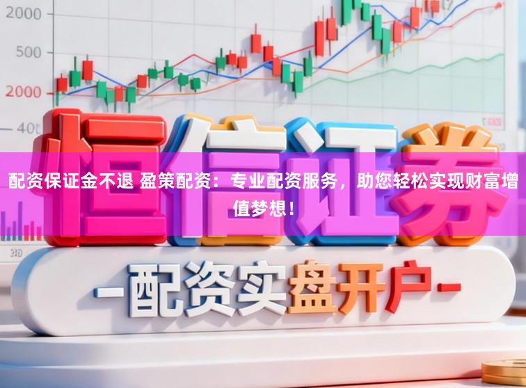 配资保证金不退 盈策配资：专业配资服务，助您轻松实现财富增值梦想！