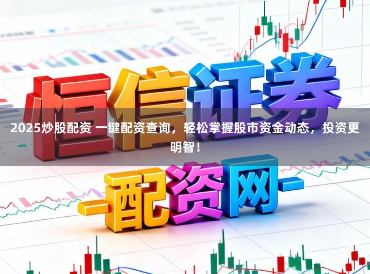 2025炒股配资 一键配资查询，轻松掌握股市资金动态，投资更明智！
