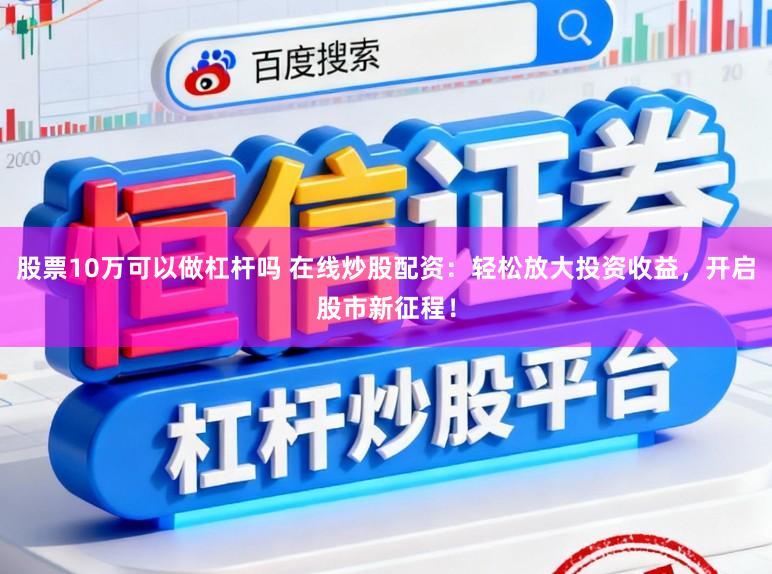 股票10万可以做杠杆吗 在线炒股配资：轻松放大投资收益，开启股市新征程！