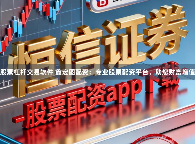 股票杠杆交易软件 鑫宏图配资：专业股票配资平台，助您财富增值