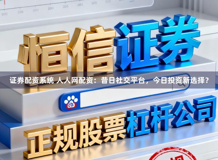 证券配资系统 人人网配资：昔日社交平台，今日投资新选择？