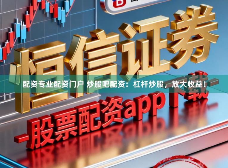 配资专业配资门户 炒股吧配资：杠杆炒股，放大收益！