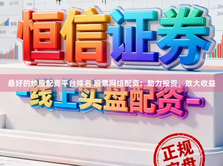最好的炒股配资平台排名 股票网络配资:助力投资,放大收益