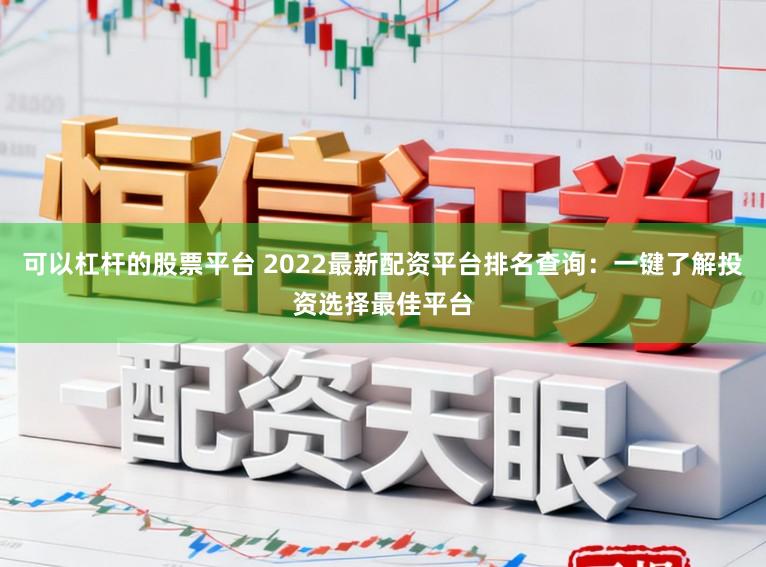 可以杠杆的股票平台 2022最新配资平台排名查询：一键了解投资选择最佳平台
