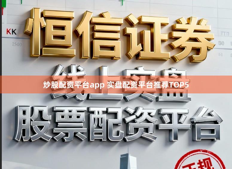 炒股配资平台app 实盘配资平台推荐TOP5