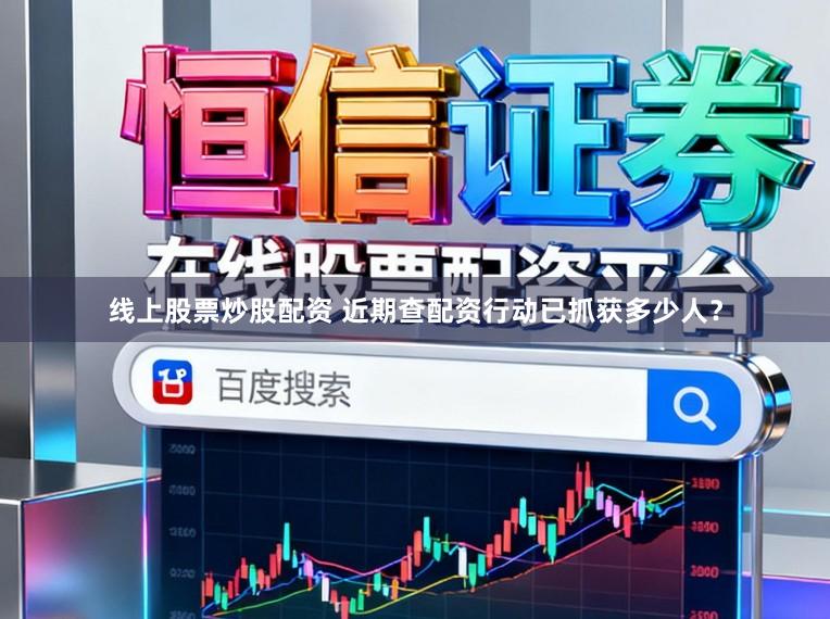线上股票炒股配资 近期查配资行动已抓获多少人？