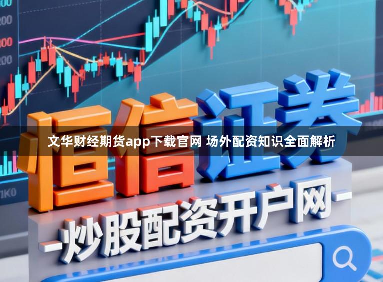 文华财经期货app下载官网 场外配资知识全面解析