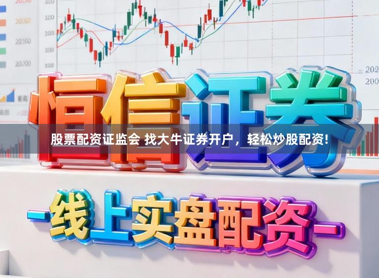 股票配资证监会 找大牛证券开户,轻松炒股配资!