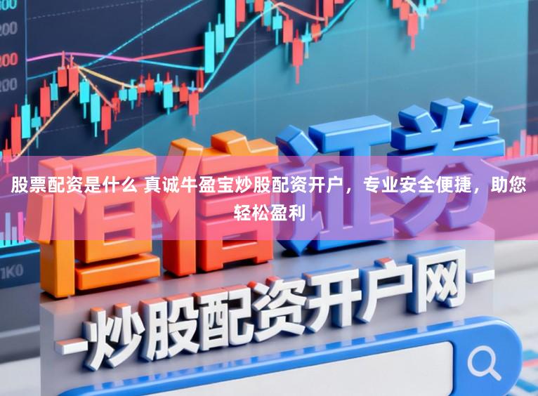 股票配资是什么 真诚牛盈宝炒股配资开户，专业安全便捷，助您轻松盈利