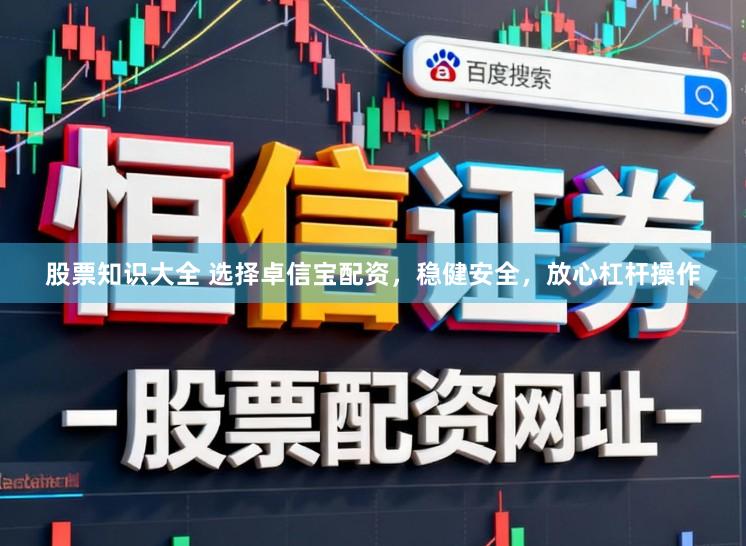 股票知识大全 选择卓信宝配资，稳健安全，放心杠杆操作