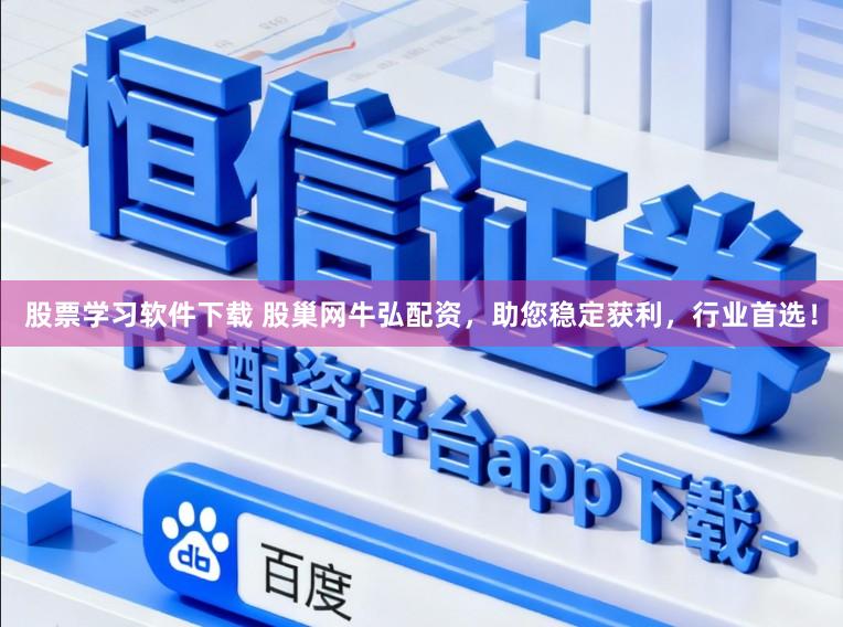 股票学习软件下载 股巢网牛弘配资，助您稳定获利，行业首选！