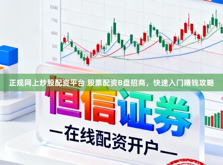 正规网上炒股配资平台 股票配资B盘招商，快速入门赚钱攻略