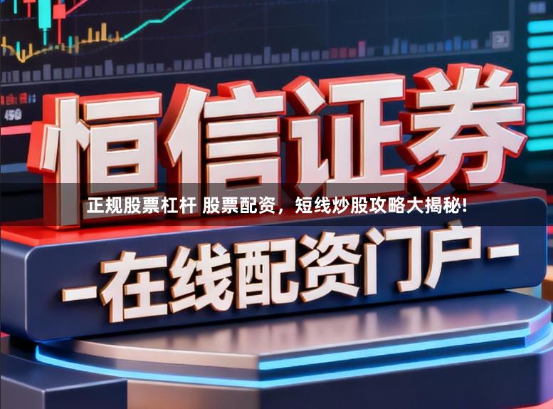 正规股票杠杆 股票配资,短线炒股攻略大揭秘!
