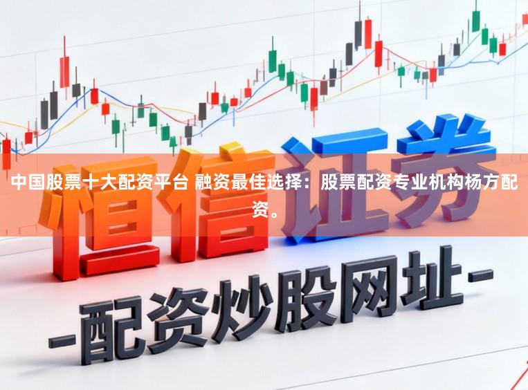 中国股票十大配资平台 融资最佳选择：股票配资专业机构杨方配资。