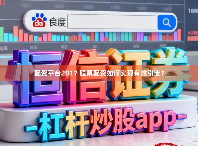 配资平台2017 股票配资如何实现有效引流?