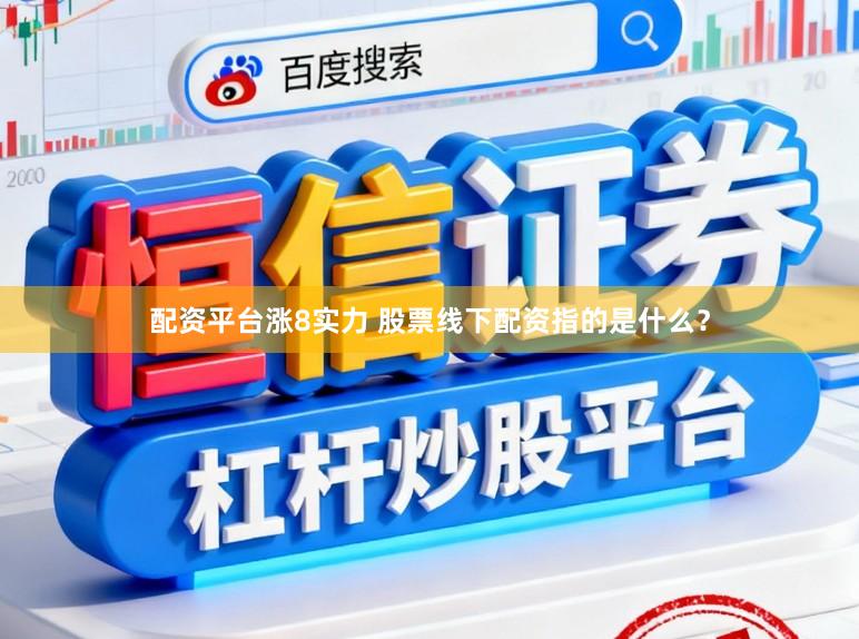配资平台涨8实力 股票线下配资指的是什么？