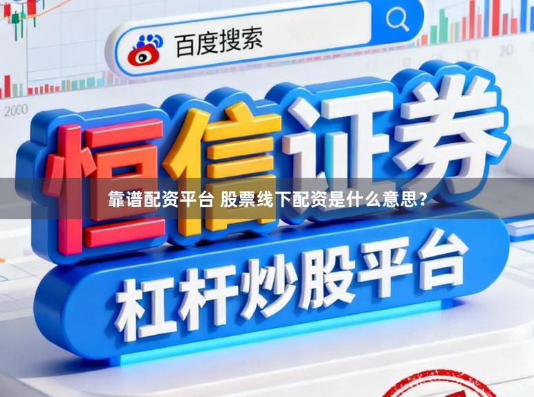 靠谱配资平台 股票线下配资是什么意思？