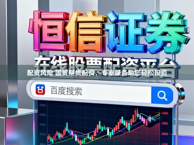 配资风险 国贸期货配资，专业服务助您轻松投资