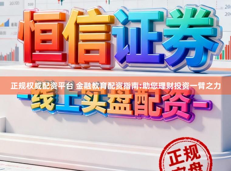 正规权威配资平台 金融教育配资指南:助您理财投资一臂之力