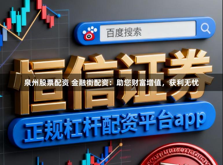 泉州股票配资 金融街配资：助您财富增值，获利无忧