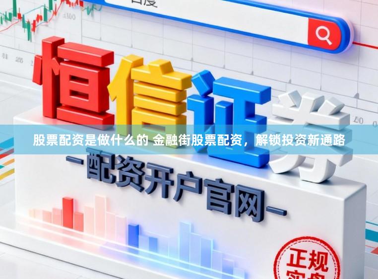 股票配资是做什么的 金融街股票配资，解锁投资新通路