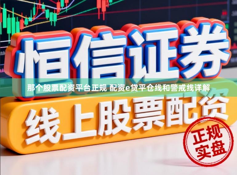 那个股票配资平台正规 配资e贷平仓线和警戒线详解