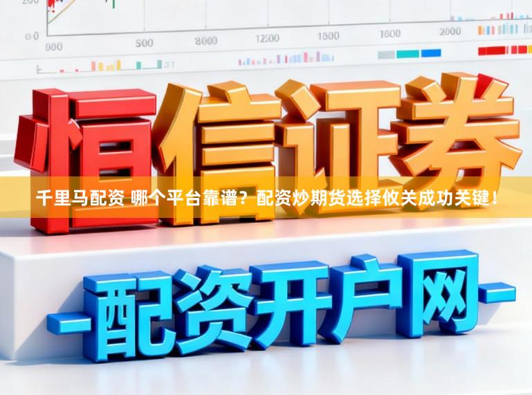 千里马配资 哪个平台靠谱?配资炒期货选择攸关成功关键!