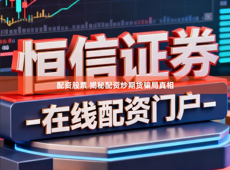 配资股票 揭秘配资炒期货骗局真相