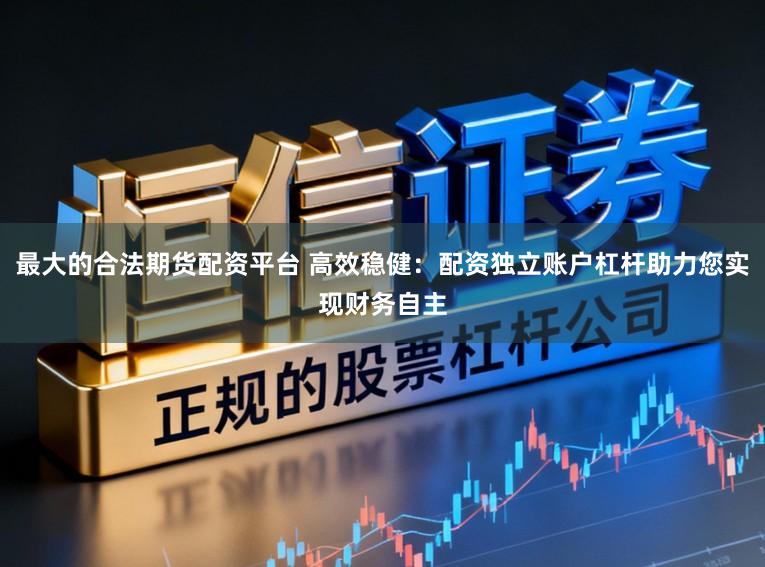 最大的合法期货配资平台 高效稳健:配资独立账户杠杆助力您实现财务自主