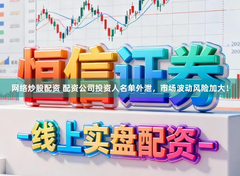 网络炒股配资 配资公司投资人名单外泄，市场波动风险加大！