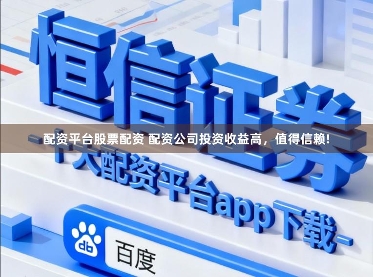 配资平台股票配资 配资公司投资收益高，值得信赖!