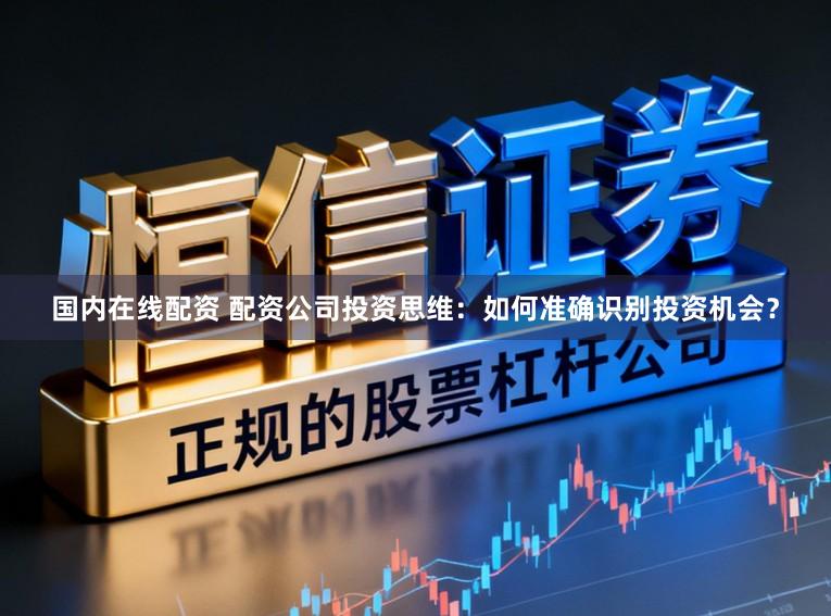国内在线配资 配资公司投资思维：如何准确识别投资机会？