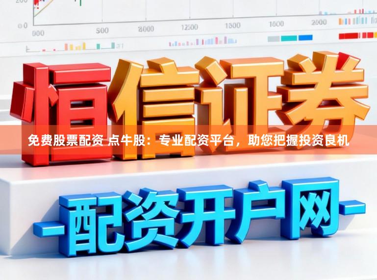 免费股票配资 点牛股：专业配资平台，助您把握投资良机