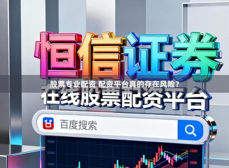 股票专业配资 配资平台真的存在风险？